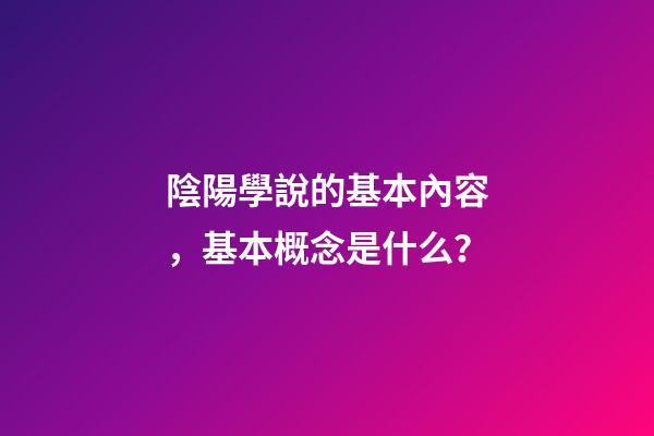 陰陽學說的基本內容，基本概念是什么？
